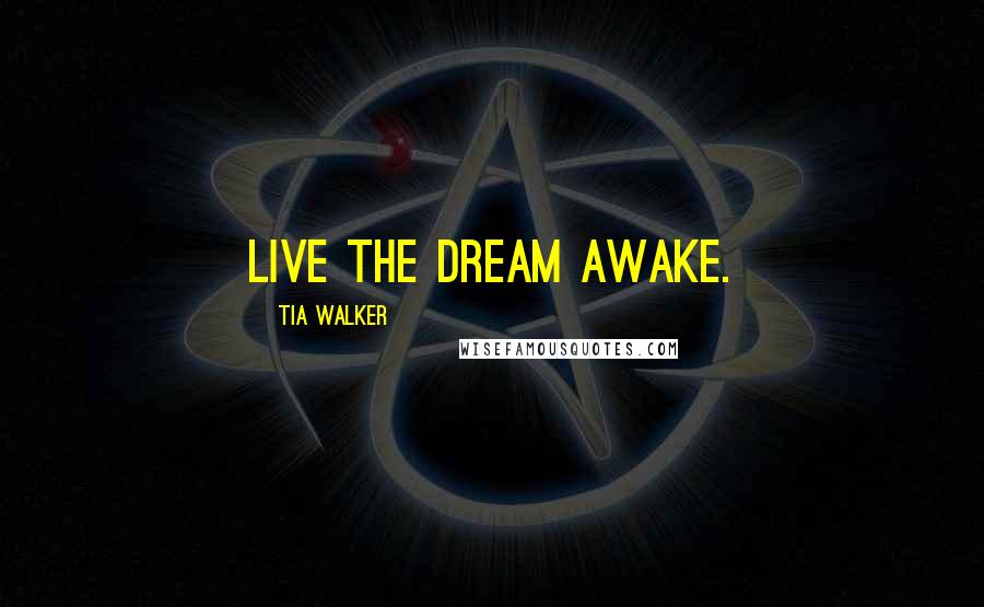 Tia Walker Quotes: Live the dream awake.