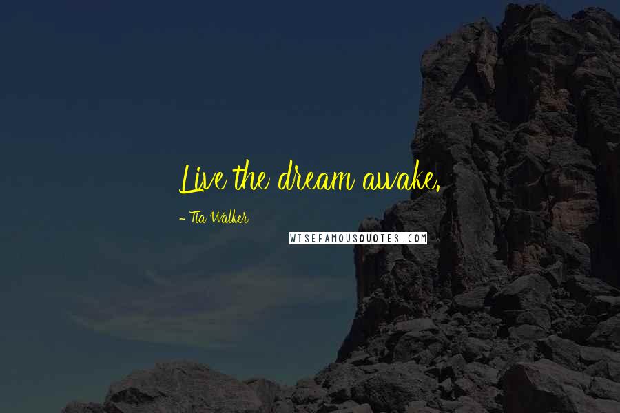 Tia Walker Quotes: Live the dream awake.