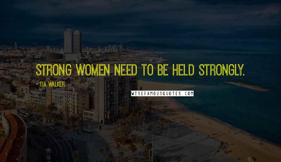Tia Walker Quotes: Strong Women Need To Be Held Strongly.