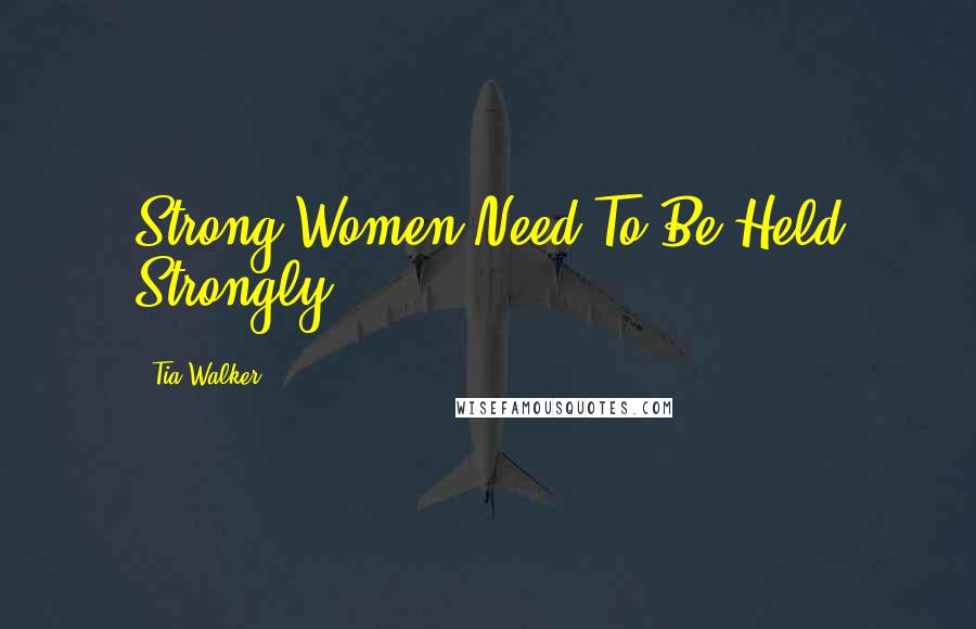 Tia Walker Quotes: Strong Women Need To Be Held Strongly.