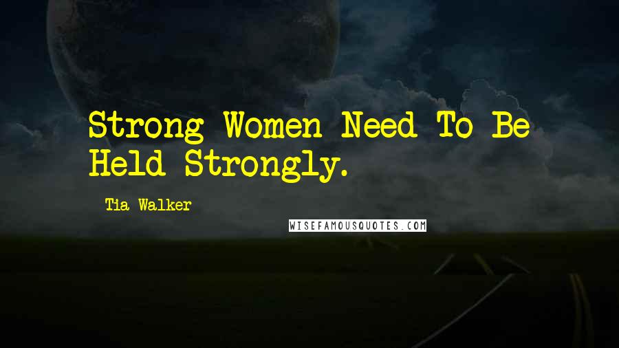Tia Walker Quotes: Strong Women Need To Be Held Strongly.
