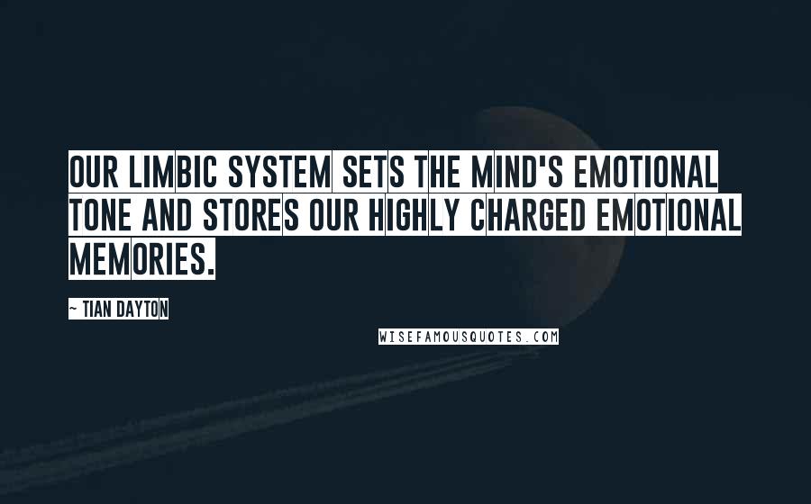 Tian Dayton Quotes: Our limbic system sets the mind's emotional tone and stores our highly charged emotional memories.