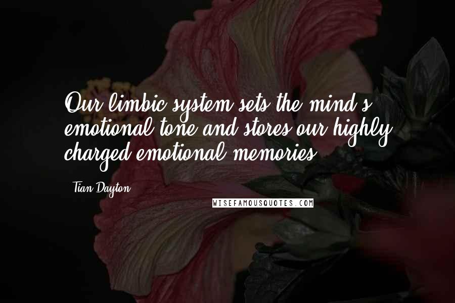 Tian Dayton Quotes: Our limbic system sets the mind's emotional tone and stores our highly charged emotional memories.