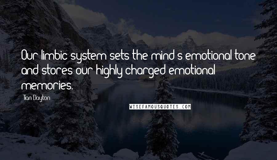 Tian Dayton Quotes: Our limbic system sets the mind's emotional tone and stores our highly charged emotional memories.