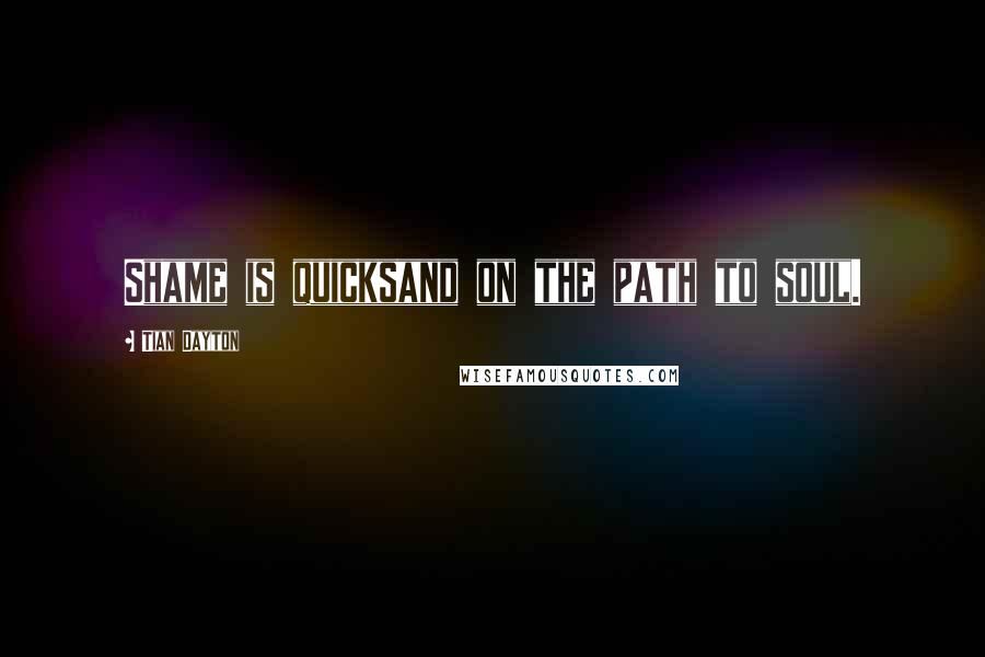 Tian Dayton Quotes: Shame is quicksand on the path to soul.