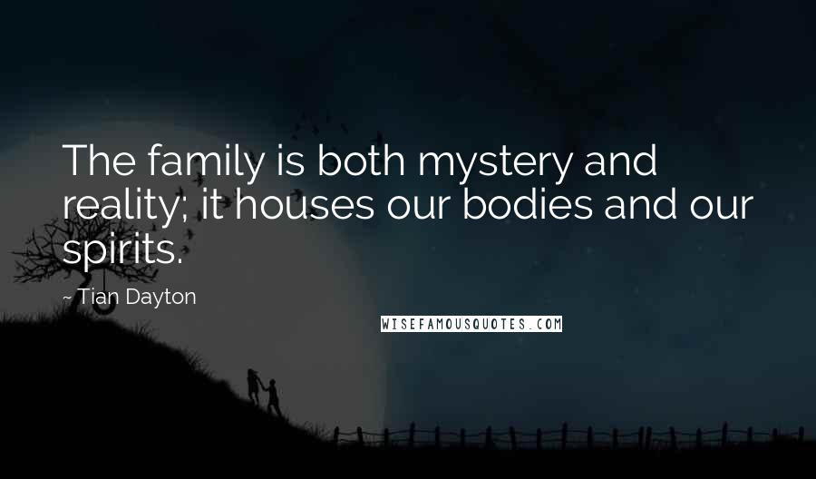 Tian Dayton Quotes: The family is both mystery and reality; it houses our bodies and our spirits.