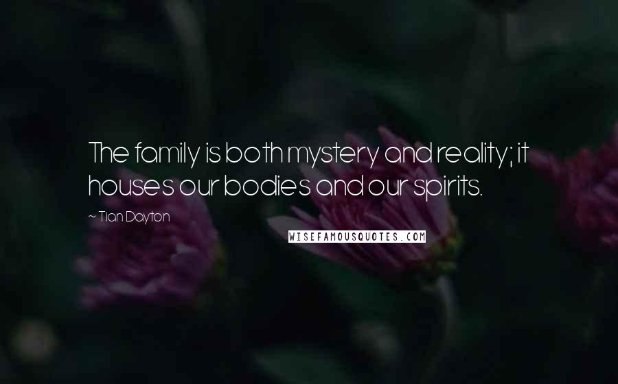 Tian Dayton Quotes: The family is both mystery and reality; it houses our bodies and our spirits.