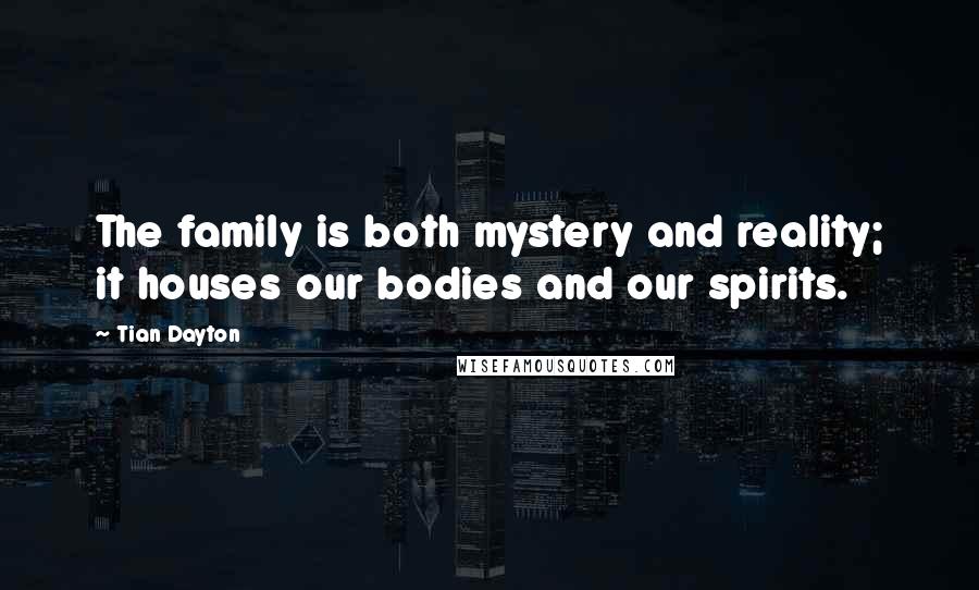Tian Dayton Quotes: The family is both mystery and reality; it houses our bodies and our spirits.
