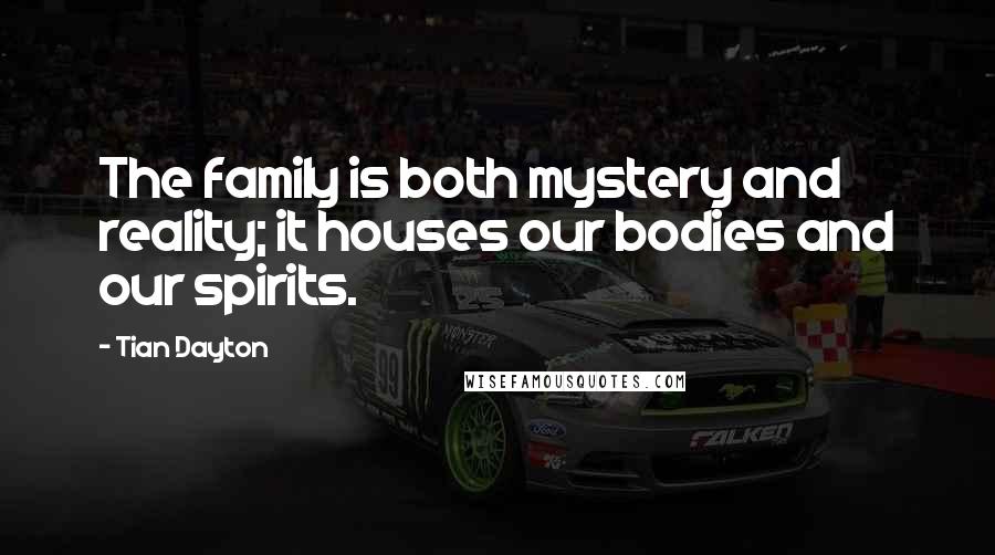 Tian Dayton Quotes: The family is both mystery and reality; it houses our bodies and our spirits.