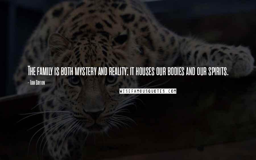Tian Dayton Quotes: The family is both mystery and reality; it houses our bodies and our spirits.