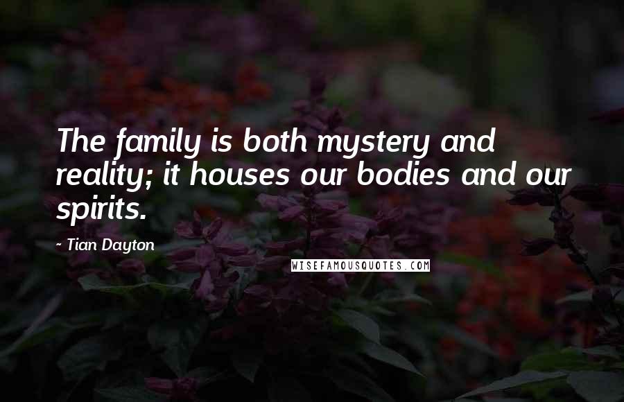 Tian Dayton Quotes: The family is both mystery and reality; it houses our bodies and our spirits.
