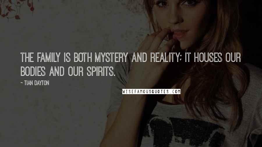 Tian Dayton Quotes: The family is both mystery and reality; it houses our bodies and our spirits.