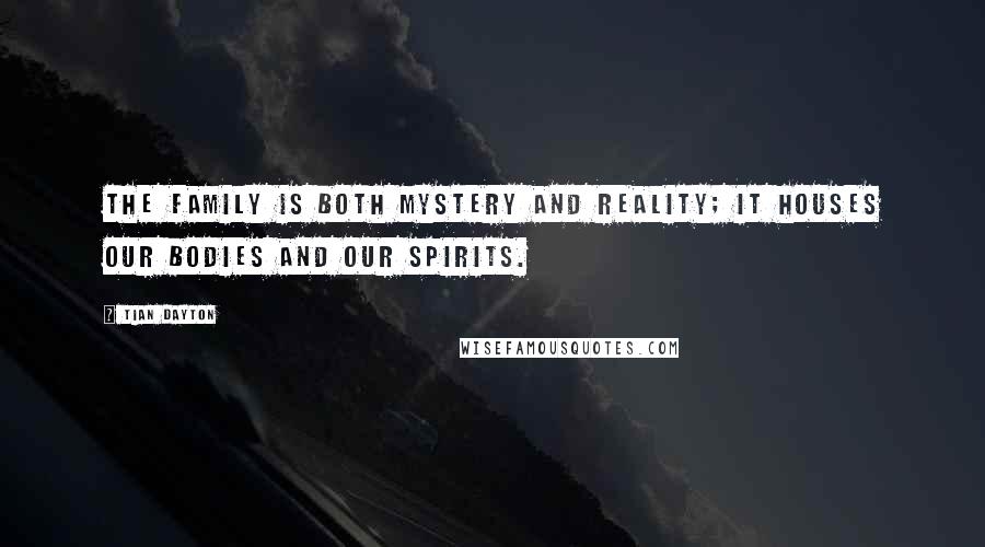 Tian Dayton Quotes: The family is both mystery and reality; it houses our bodies and our spirits.