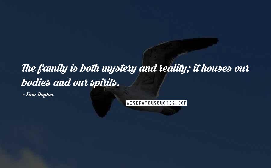 Tian Dayton Quotes: The family is both mystery and reality; it houses our bodies and our spirits.