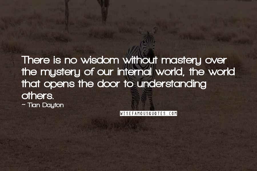 Tian Dayton Quotes: There is no wisdom without mastery over the mystery of our internal world, the world that opens the door to understanding others.