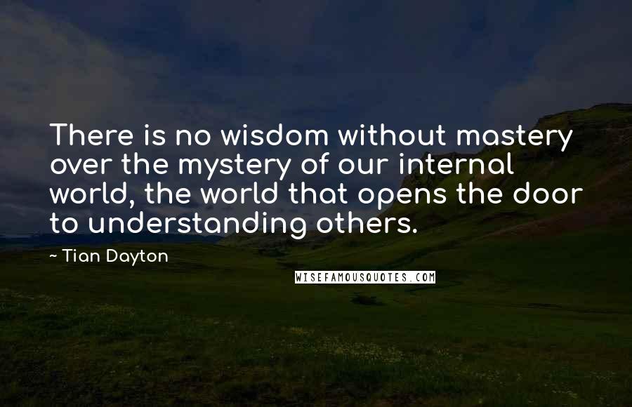 Tian Dayton Quotes: There is no wisdom without mastery over the mystery of our internal world, the world that opens the door to understanding others.