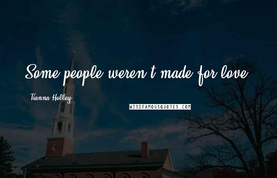 Tianna Holley Quotes: Some people weren't made for love.