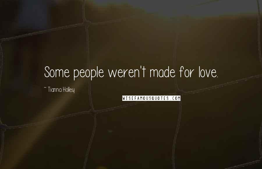 Tianna Holley Quotes: Some people weren't made for love.