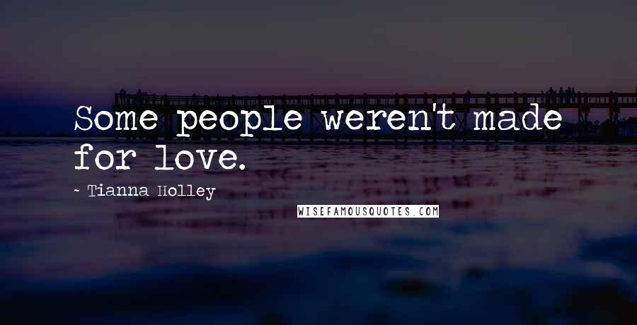 Tianna Holley Quotes: Some people weren't made for love.
