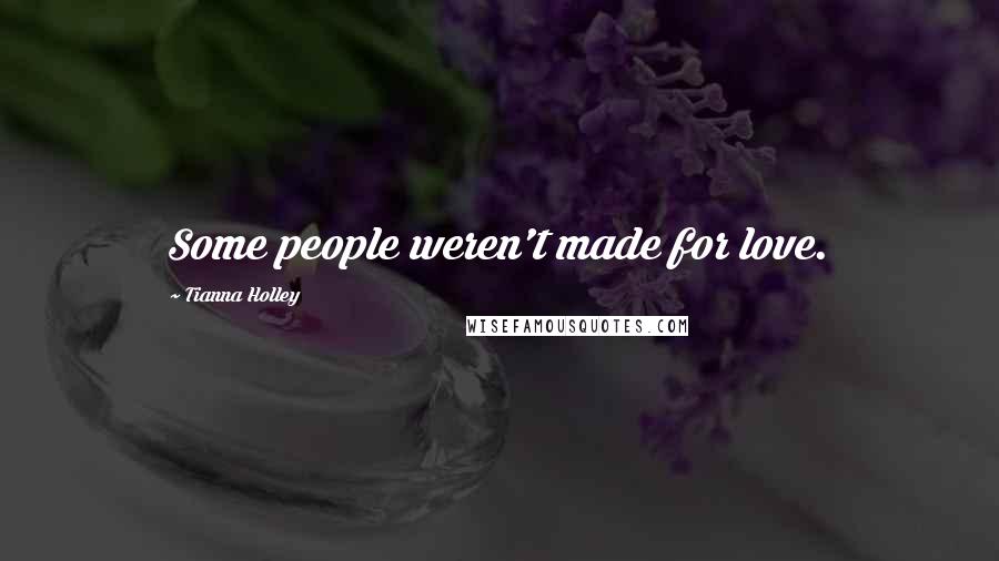 Tianna Holley Quotes: Some people weren't made for love.