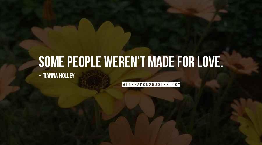 Tianna Holley Quotes: Some people weren't made for love.