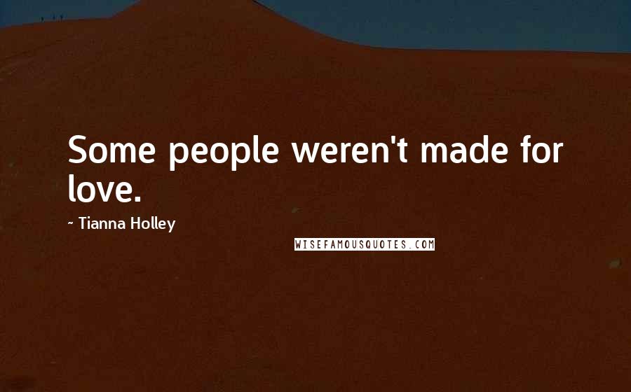 Tianna Holley Quotes: Some people weren't made for love.