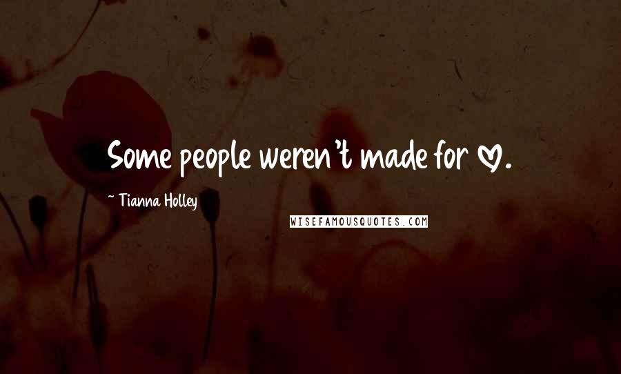 Tianna Holley Quotes: Some people weren't made for love.