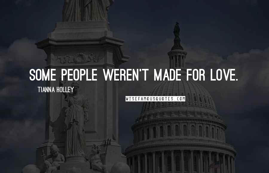 Tianna Holley Quotes: Some people weren't made for love.