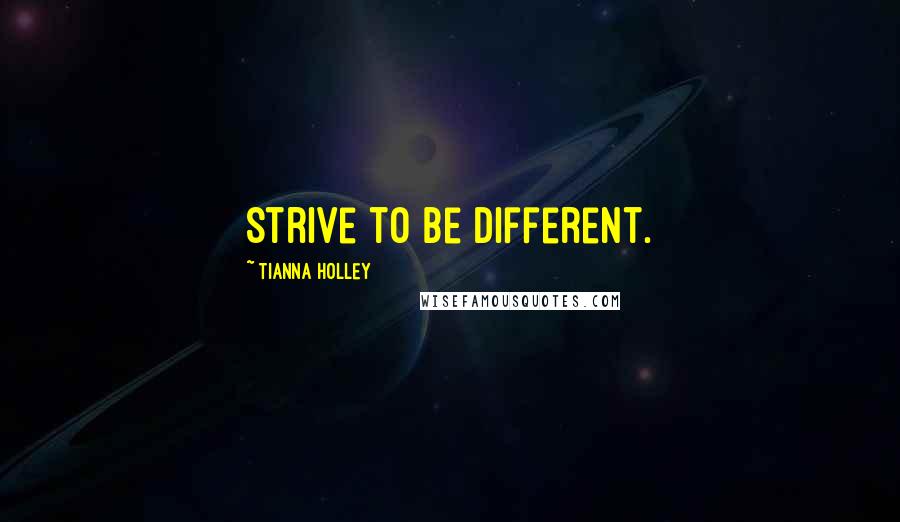 Tianna Holley Quotes: Strive to be different.