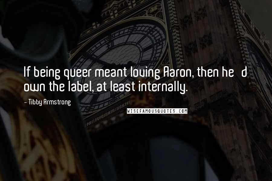 Tibby Armstrong Quotes: If being queer meant loving Aaron, then he'd own the label, at least internally.