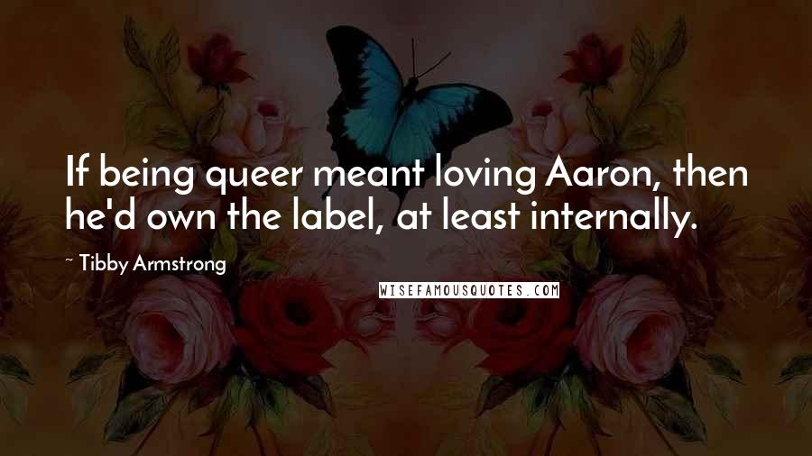 Tibby Armstrong Quotes: If being queer meant loving Aaron, then he'd own the label, at least internally.