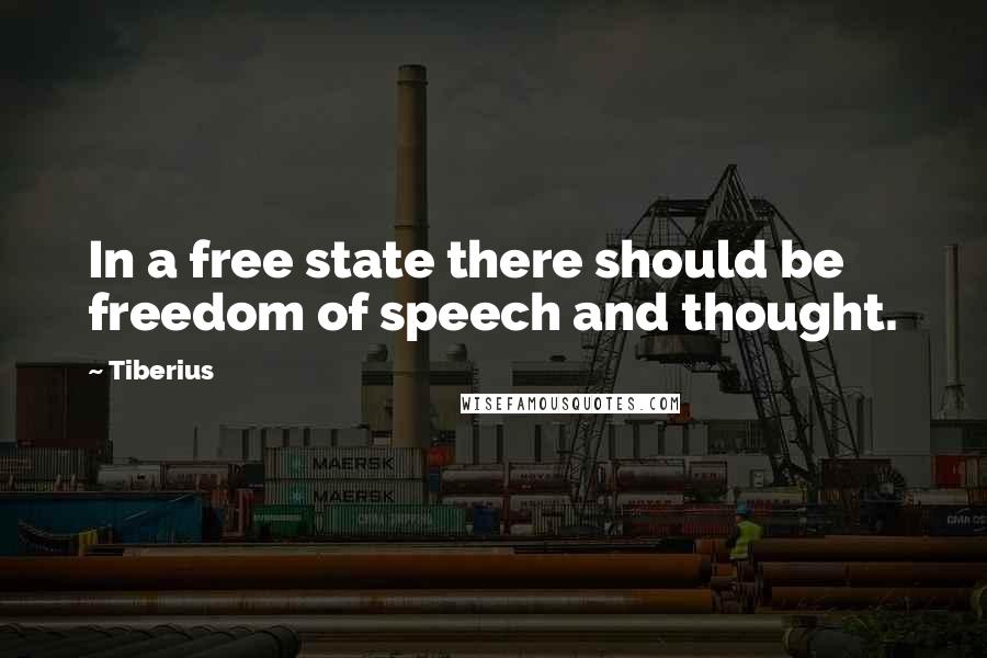 Tiberius Quotes: In a free state there should be freedom of speech and thought.