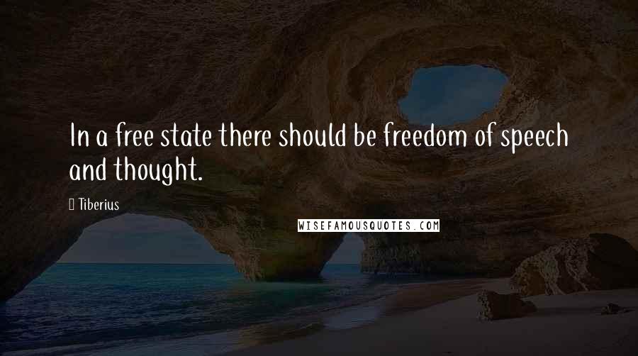 Tiberius Quotes: In a free state there should be freedom of speech and thought.