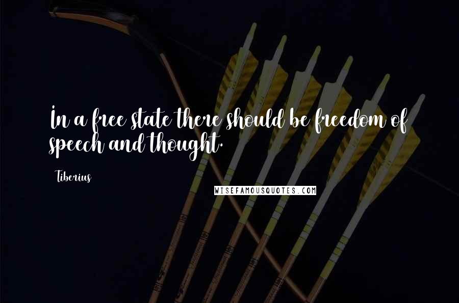 Tiberius Quotes: In a free state there should be freedom of speech and thought.