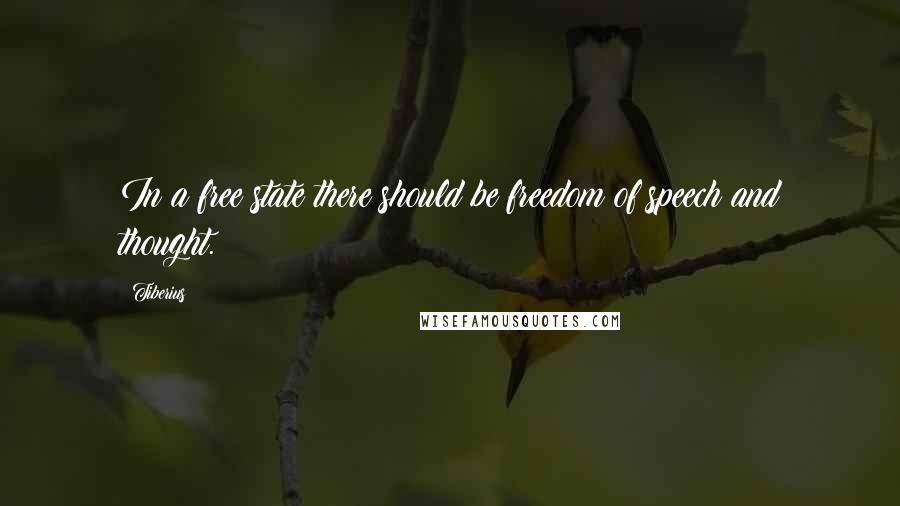 Tiberius Quotes: In a free state there should be freedom of speech and thought.
