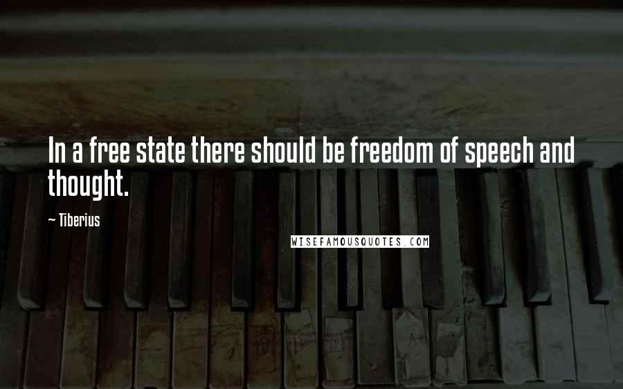 Tiberius Quotes: In a free state there should be freedom of speech and thought.