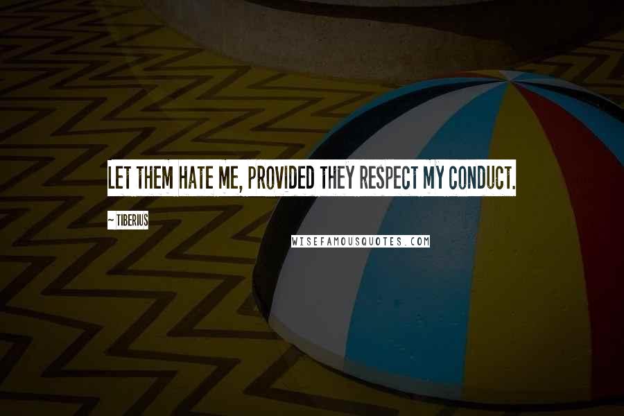 Tiberius Quotes: Let them hate me, provided they respect my conduct.