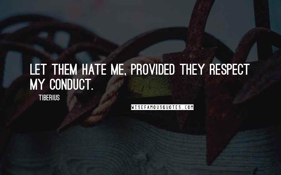 Tiberius Quotes: Let them hate me, provided they respect my conduct.