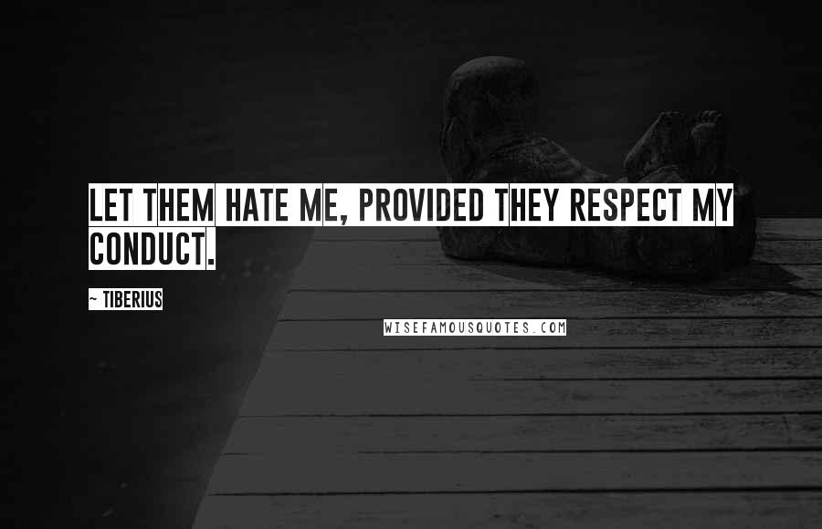 Tiberius Quotes: Let them hate me, provided they respect my conduct.