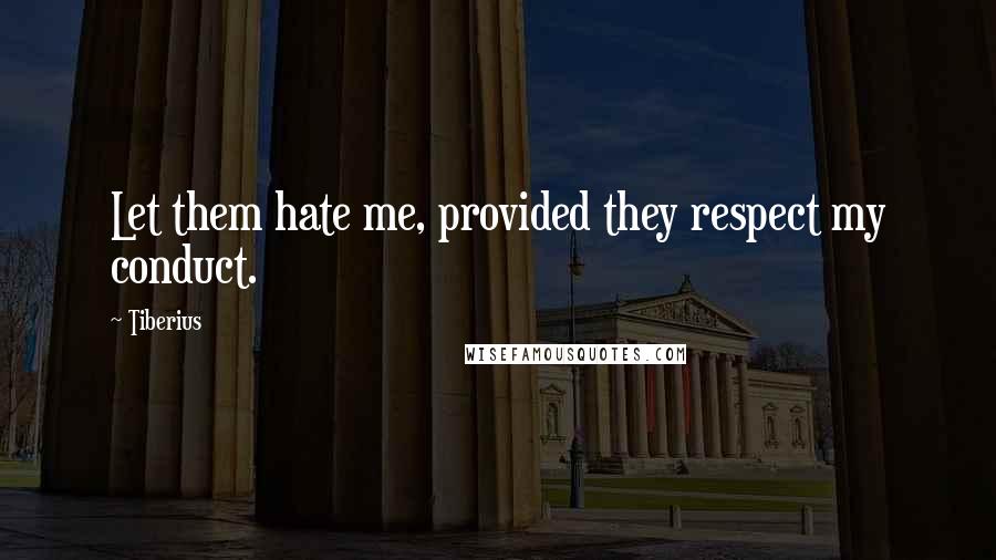 Tiberius Quotes: Let them hate me, provided they respect my conduct.