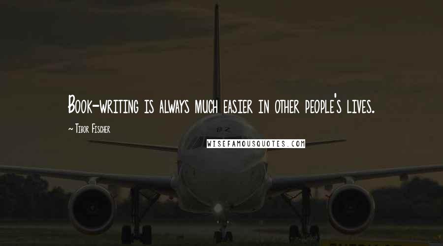 Tibor Fischer Quotes: Book-writing is always much easier in other people's lives.