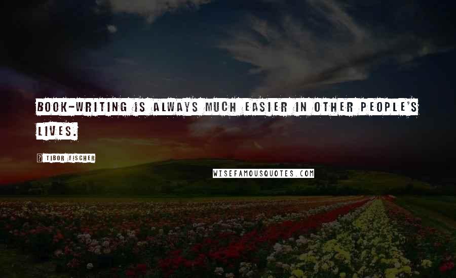 Tibor Fischer Quotes: Book-writing is always much easier in other people's lives.