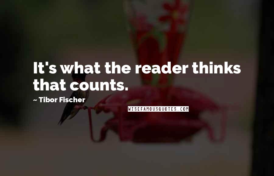 Tibor Fischer Quotes: It's what the reader thinks that counts.