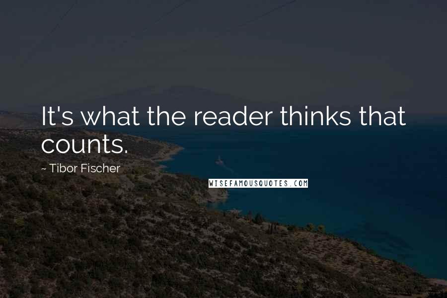 Tibor Fischer Quotes: It's what the reader thinks that counts.