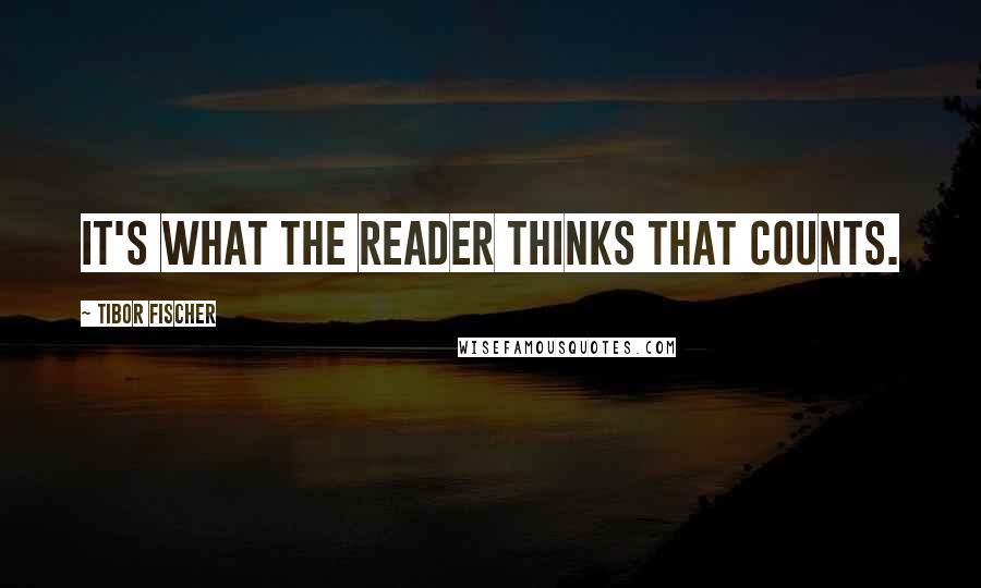 Tibor Fischer Quotes: It's what the reader thinks that counts.