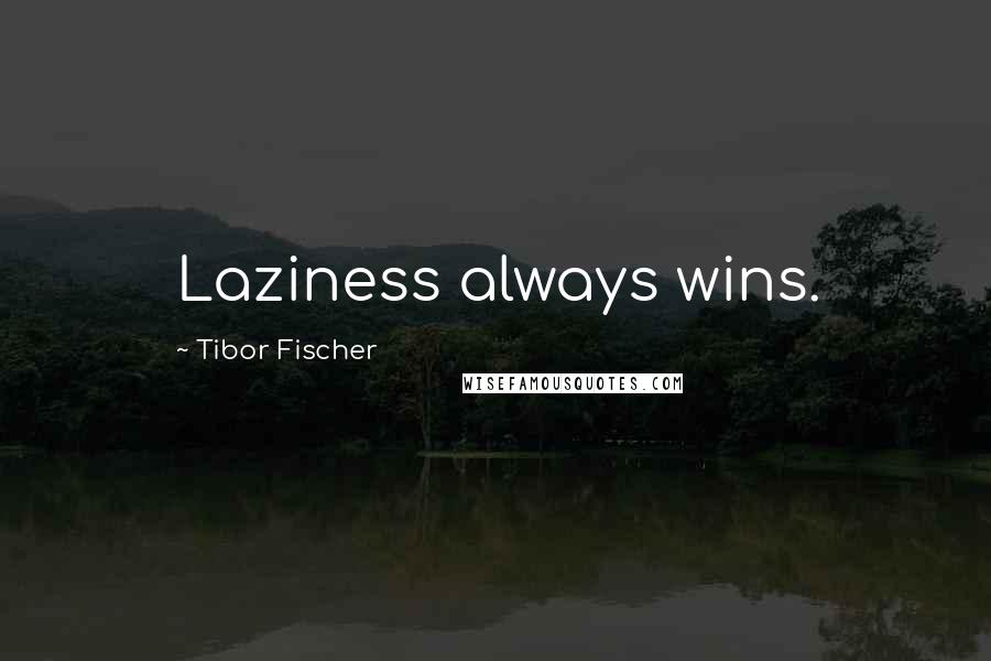 Tibor Fischer Quotes: Laziness always wins.