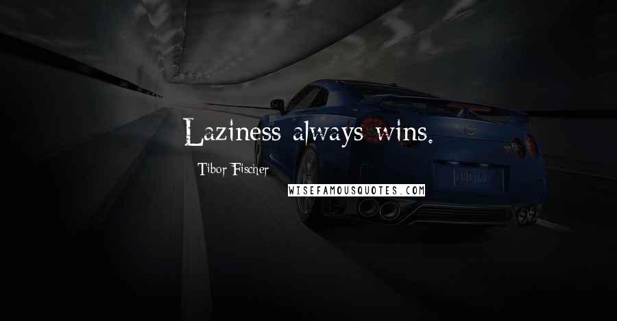 Tibor Fischer Quotes: Laziness always wins.