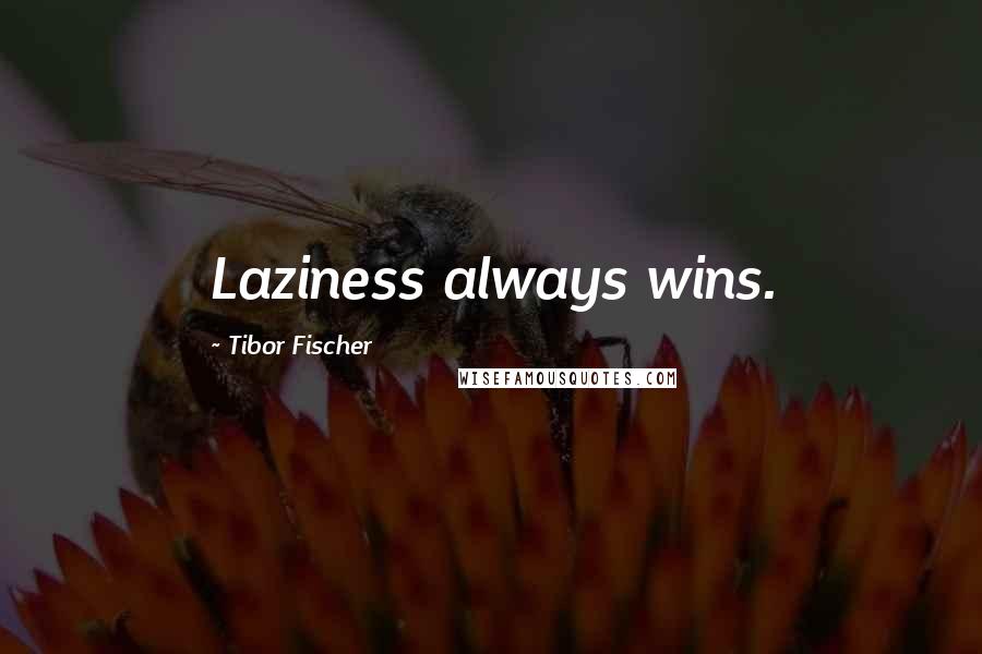 Tibor Fischer Quotes: Laziness always wins.