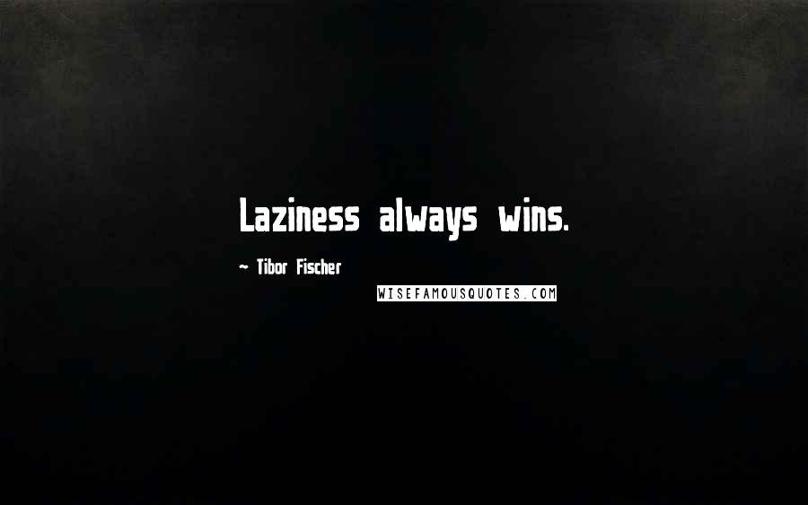 Tibor Fischer Quotes: Laziness always wins.