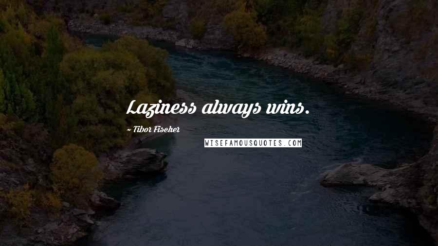 Tibor Fischer Quotes: Laziness always wins.